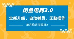 闲鱼电商3.0,全新升级,自动铺货,无脑操作,单月稳定变现8k+【揭秘】-理想项目库