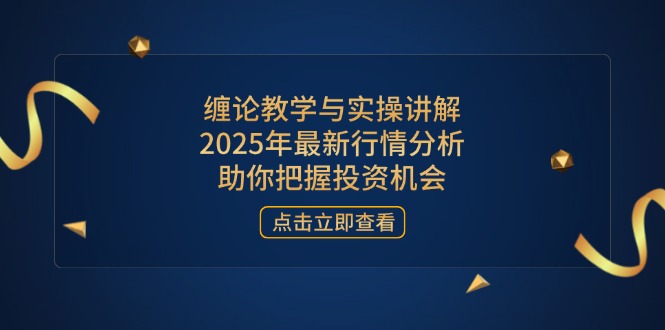 缠论教学与实操讲解，2025年最新行情分析，助你把握投资机会-理想项目库