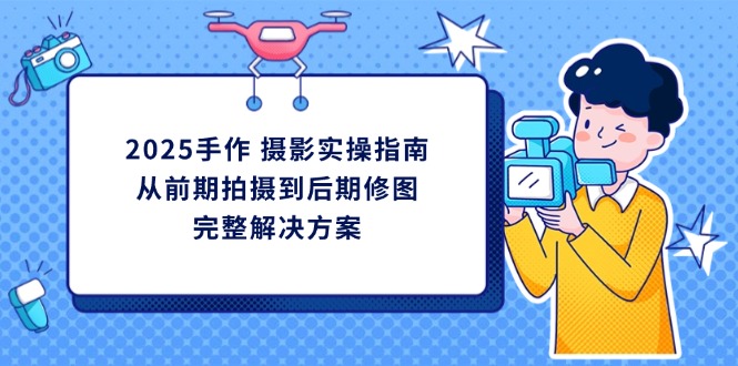 2025手作 摄影实操指南，从前期拍摄到后期修图的完整解决方案-理想项目库