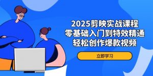 2025剪映实战课程,零基础入门到特效精通,轻松创作爆款视频-理想项目库