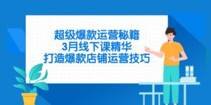超级爆款运营秘籍，3月线下课精华，打造爆款店铺运营技巧-理想项目库