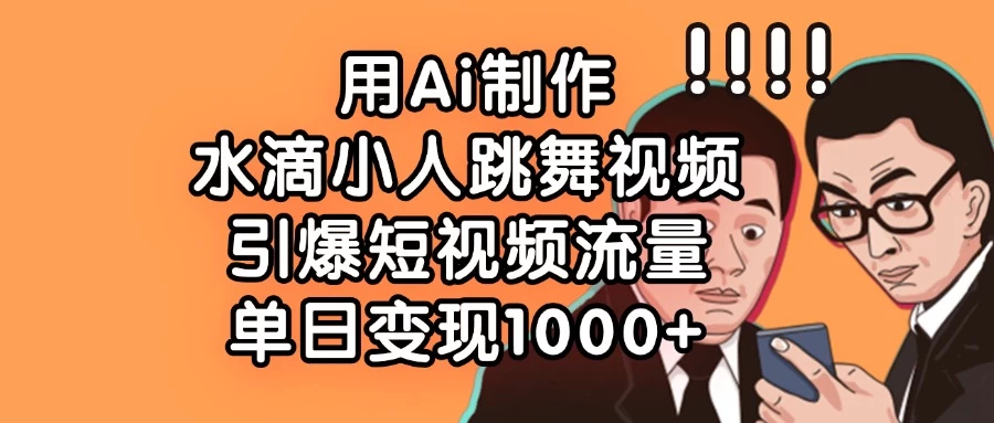 用Ai制作水滴小人跳舞视频，引爆短视频流量，单日变现1000+-理想项目库