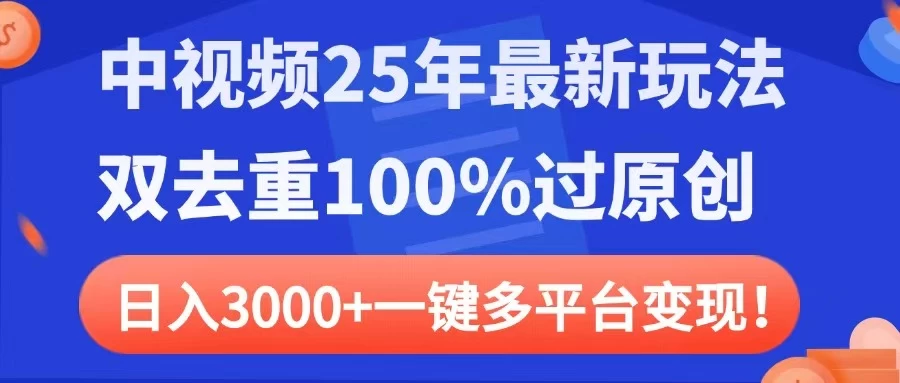 中视频25年最新玩法，双去重100%过原创，日入3000+一键多平台变现-理想项目库