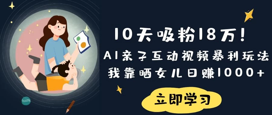《10天吸粉18万！AI亲子互动视频暴利玩法，我靠晒女儿日赚1000+》-理想项目库