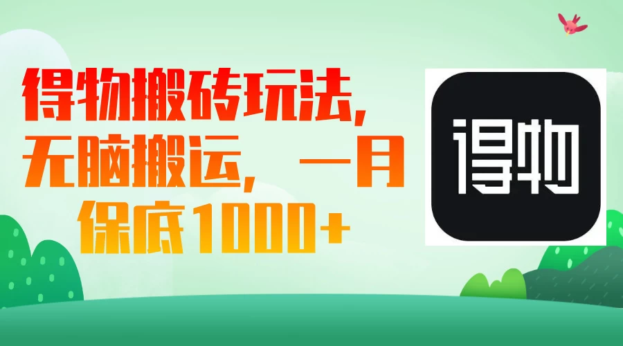 得物搬砖玩法，无脑搬运，一月保底1000＋-理想项目库