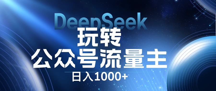 DeepSeek玩转公众号流量主，日入1000+，每天几分钟，操作简单零门槛。-理想项目库