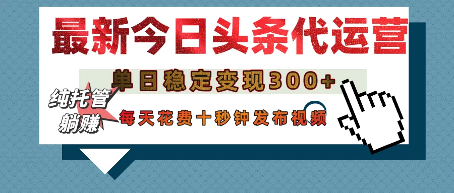 今日头条代运营托管，单日稳定变现300+，无需自己运营，每天花费十秒钟发布视频-理想项目库