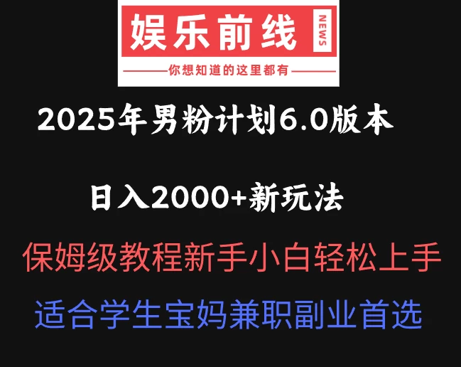 2025年男粉计划6.0版本，日入2000+新玩法，保姆级教程新手小白轻松上手，适合学生宝妈兼职副业首选-理想项目库
