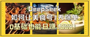 DeepSeek如何让美食号7天爆单，0基础也能日入1k-理想项目库