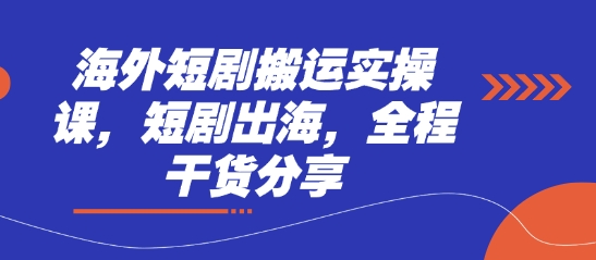 海外短剧搬运实操课，短剧出海，全程干货分享-理想项目库