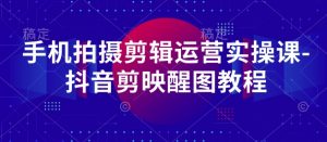手机拍摄剪辑运营实操课-抖音剪映醒图教程-理想项目库