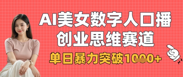 AI美女数字人口播商业思维赛道，单日暴力突破1k+-理想项目库