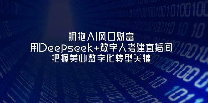 拥抱AI风口财富：用Deepseek+数字人搭建直播间，把握美业数字化转型关键-理想项目库