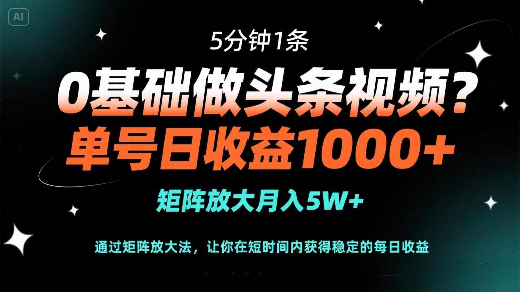 0基础做头条视频？5分钟1条，单号日收益1000+，矩阵放大月入5W+-理想项目库