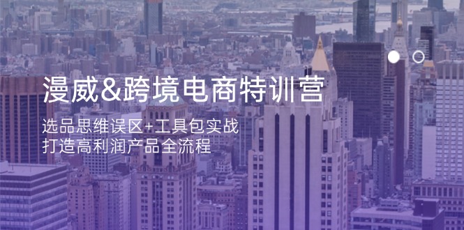 漫威 跨境电商特训营：选品思维误区+工具包实战，打造高利润产品全流程-理想项目库