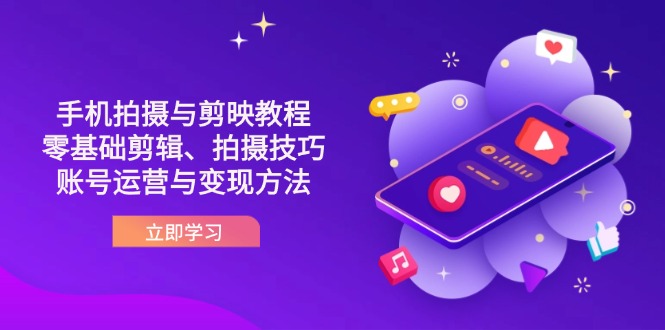 抖音手机拍摄与剪映教程：零基础剪辑、拍摄技巧到账号运营与变现方法-理想项目库