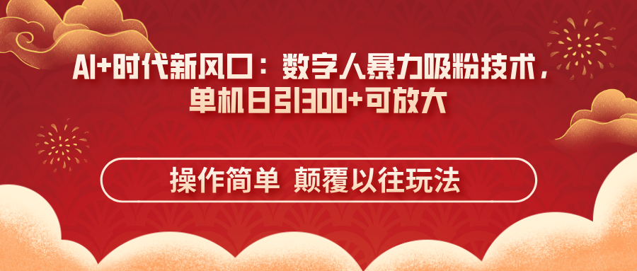 AI+时代新风口：数字人暴力吸粉技术，单机日引300+可放大 操作简单  颠…-理想项目库