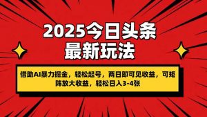 2025今日头条最新玩法，借助AI暴力掘金，轻松起号，两日即可见收益，可…-理想项目库