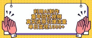 利用Ai制作童年回忆视频，真实还原引爆流量，单日变现数张-理想项目库