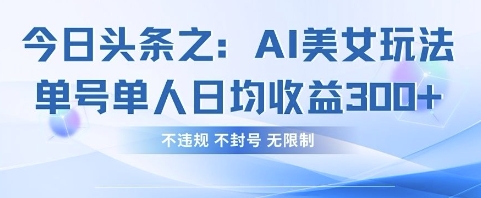 今日头条之AI美女玩法单号单人日均收益3张+，不违规 不封号 无限制-理想项目库
