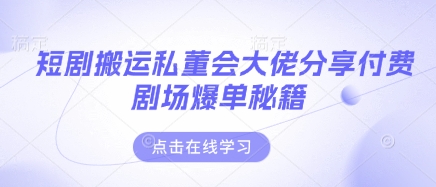 短剧搬运私董会大佬分享付费剧场爆单秘籍-理想项目库