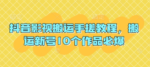 抖音影视搬运手搓教程，搬运新号10个作品必爆-理想项目库