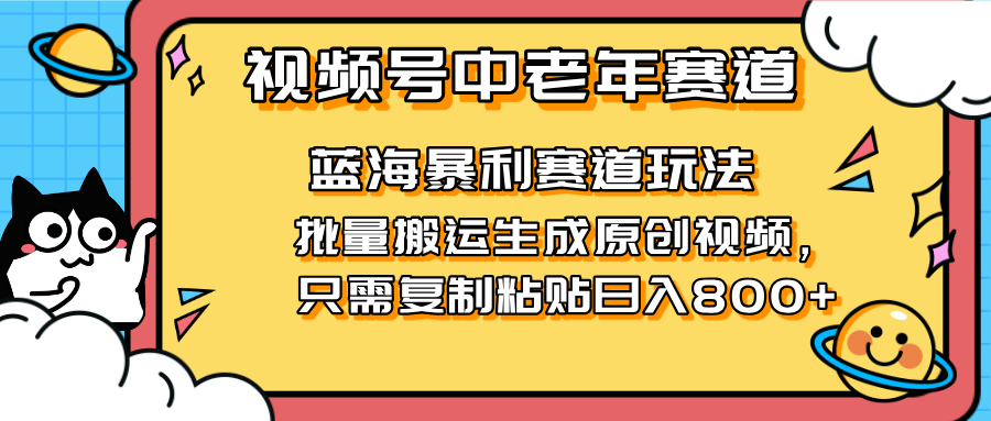 2025视频号中老年短视频蓝海暴利风口！复制粘贴搬运视频单日赚800+，无…-理想项目库