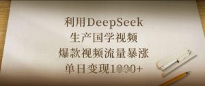 利用DeepSeek生产国学视频，爆款视频流量暴涨，单日变现数张-理想项目库