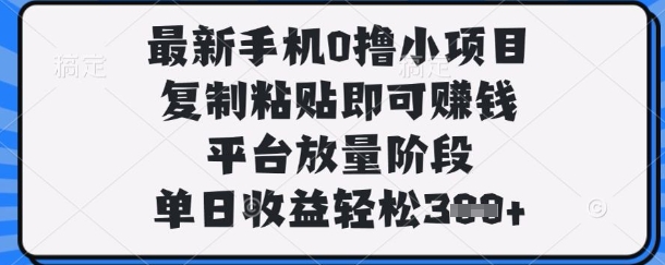 最新手机0撸小项目，复制粘贴即可挣钱，平台放量阶段，单日收益轻松3张+【揭秘】-理想项目库