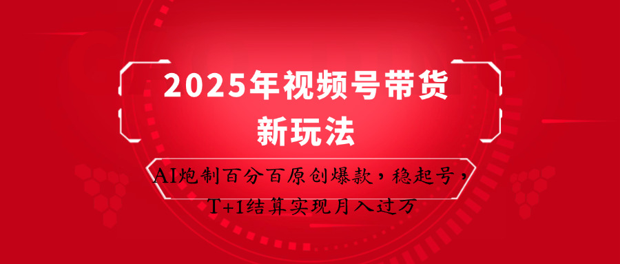 2025年视频号带货新玩法：AI炮制百分百原创爆款，稳起号，T+1结算实现月入过万-理想项目库