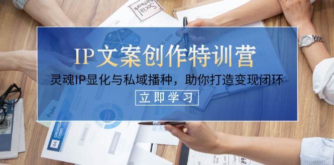 IP文案创作特训营，灵魂IP显化与私域播种，助你打造变现闭环(14节课)-理想项目库