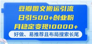 豆瓣图文搬运引流，日引500+创业粉，月稳定变现10000+，好做、易推荐且…-理想项目库