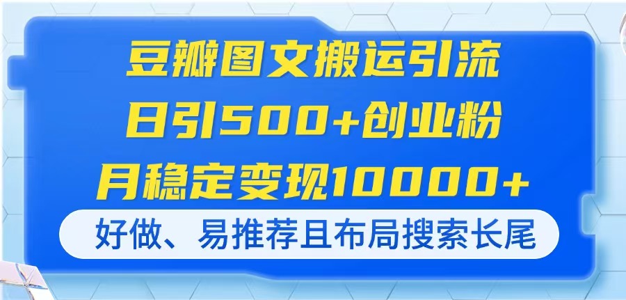 豆瓣图文搬运引流，日引500+创业粉，月稳定变现10000+，好做、易推荐且…-理想项目库