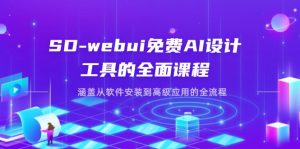 SD-webui免费AI设计工具的全面课程，涵盖从软件安装到高级应用的全流程-理想项目库
