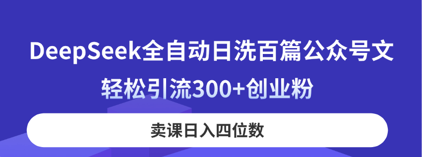 DeepSeek全自动日洗百篇公众号文，轻松引流300+创业粉，卖课日入四位数！-理想项目库