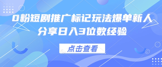 0粉短剧推广标记玩法爆单新人分享日入3位数经验-理想项目库