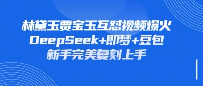 持续爆火的林黛玉贾宝玉互怼视频，比爽文还好看，利用DeepSeek+即梦+豆包就可以完美复刻-理想项目库