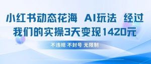 小红书动态花海AI玩法，我们实操3天变现1420-理想项目库