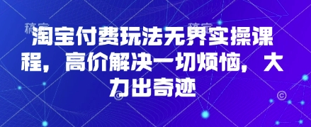 淘宝付费玩法无界实操课程，高价解决一切烦恼，大力出奇迹-理想项目库