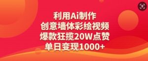利用Ai制作创意墙体彩绘视频，爆款狂揽20W点赞，单日变现数张-理想项目库