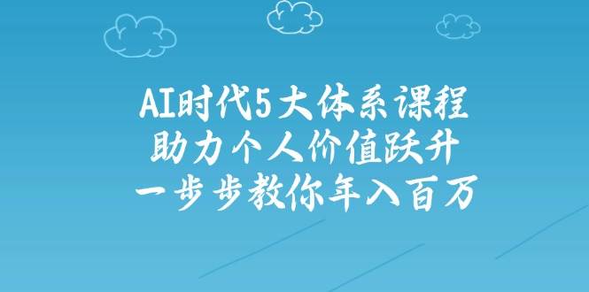人工智能时代五大体系课程：助力个人价值跃升，一步步教你年入百万-理想项目库