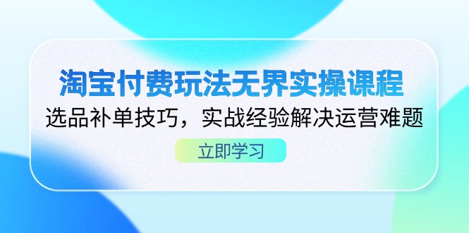 淘宝付费玩法无界实操课程，选品补单技巧，实战经验解决运营难题-理想项目库