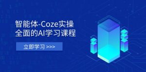 智能体-Coze实操:全面的AI学习课程,涵盖从理论基础到实战应用的全过程-理想项目库