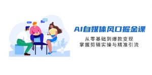 AI自媒体风口掘金课,从零基础到爆款变现,掌握剪辑实操与精准引流-理想项目库