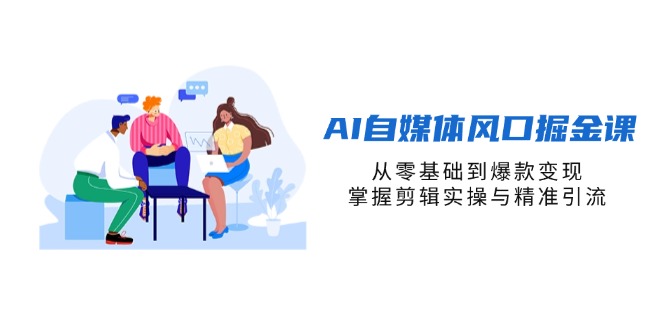 AI自媒体风口掘金课，从零基础到爆款变现，掌握剪辑实操与精准引流-理想项目库