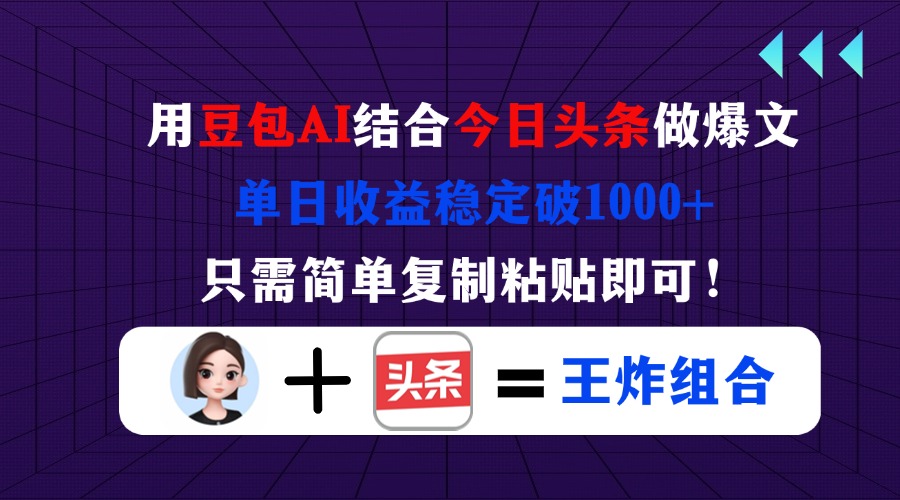 用豆包结合今日头条做爆文，单日收益稳定破1000+，只需简单复制粘贴即可！-理想项目库