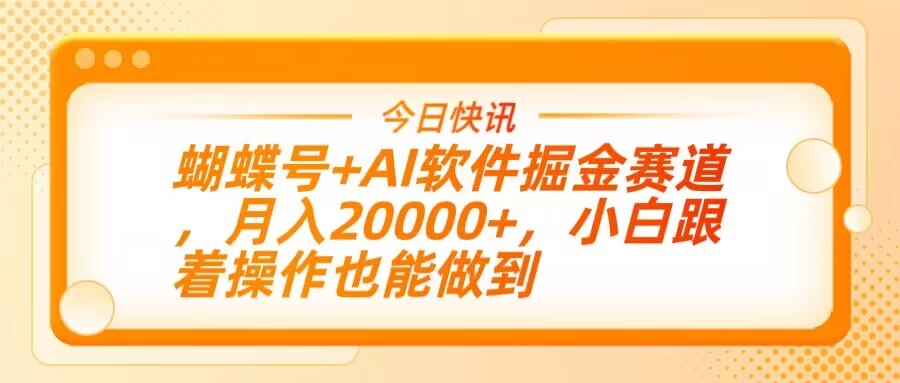 蝴蝶号+AI软件掘金赛道，月入20000+，小白跟着操作也能做到-理想项目库