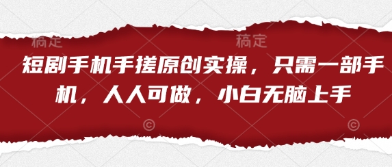 短剧手机手搓原创实操，只需一部手机，人人可做，小白无脑上手-理想项目库