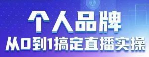 个人品牌：从0到1搞定直播实操，用直播为你的个人品牌赋能，六大实操板块，放大个人影响力-理想项目库