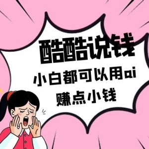 酷酷说钱付费文250409:零投入小白都可以用ai赚点小钱!-理想项目库